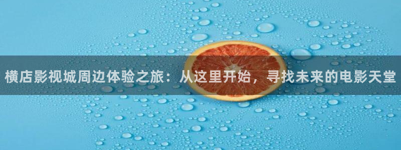 大地影院电视剧免费观看：横店影视城周边体验之旅：从这里开始，寻找未来的电影天堂