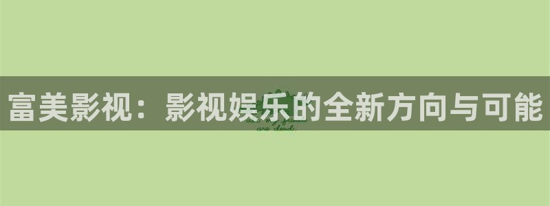 缤纷五洲大地影院今日上映表：富美影视：影视娱乐的全新方向与可能